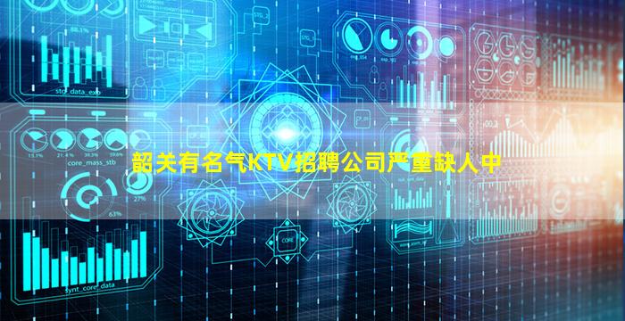 韶关有名气KTV招聘公司严重缺人中